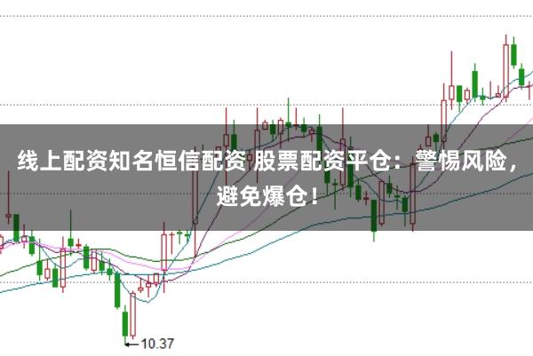线上配资知名恒信配资 股票配资平仓：警惕风险，避免爆仓！