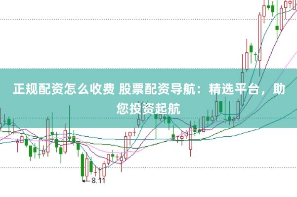 正规配资怎么收费 股票配资导航：精选平台，助您投资起航