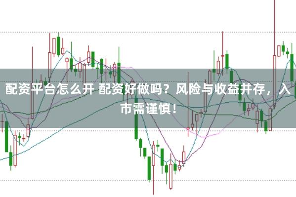 配资平台怎么开 配资好做吗？风险与收益并存，入市需谨慎！