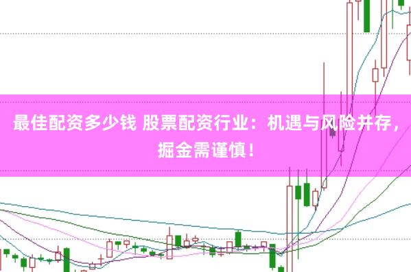 最佳配资多少钱 股票配资行业：机遇与风险并存，掘金需谨慎！