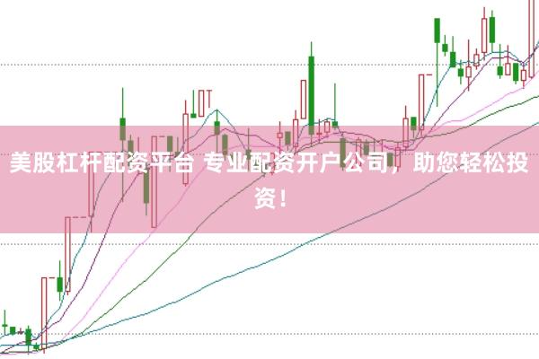 美股杠杆配资平台 专业配资开户公司，助您轻松投资！