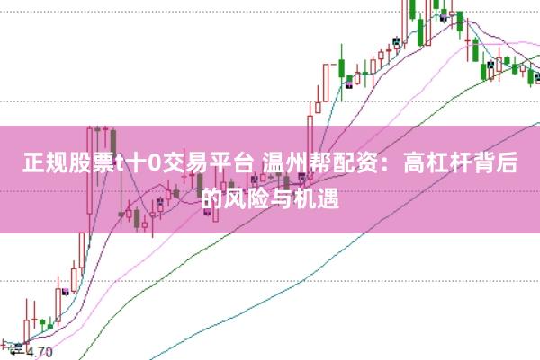 正规股票t十0交易平台 温州帮配资：高杠杆背后的风险与机遇