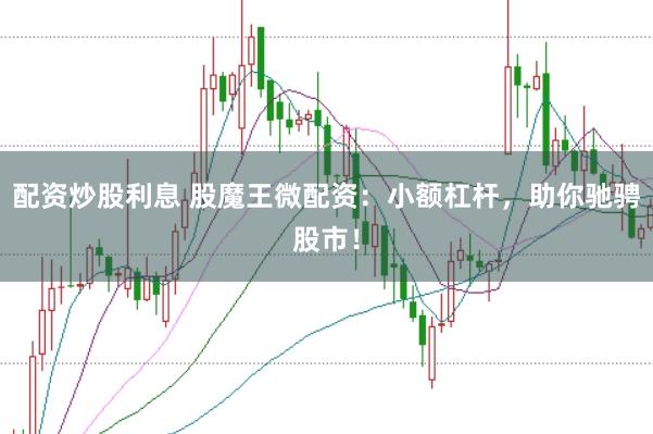 配资炒股利息 股魔王微配资：小额杠杆，助你驰骋股市！