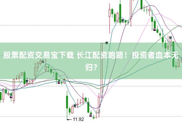 股票配资交易宝下载 长江配资跑路！投资者血本无归？
