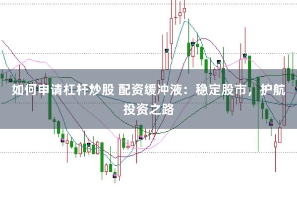 如何申请杠杆炒股 配资缓冲液：稳定股市，护航投资之路