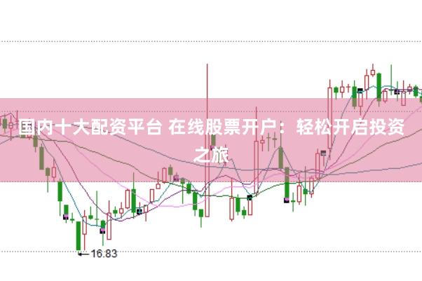 国内十大配资平台 在线股票开户：轻松开启投资之旅