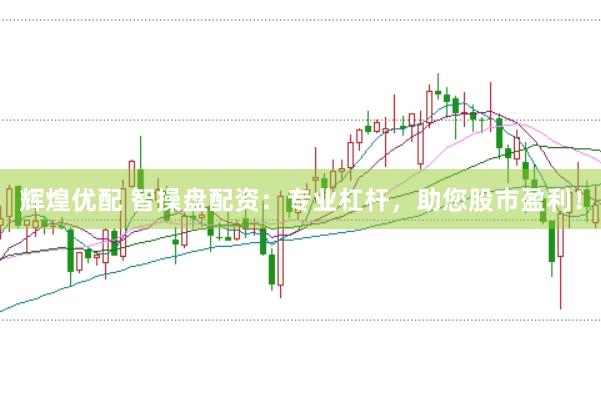 辉煌优配 智操盘配资:专业杠杆,助您股市盈利!