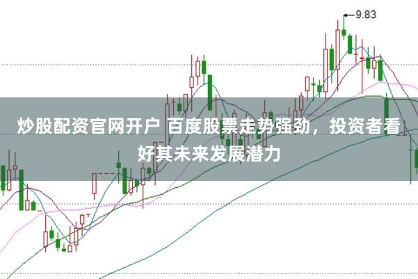 炒股配资官网开户 百度股票走势强劲，投资者看好其未来发展潜力