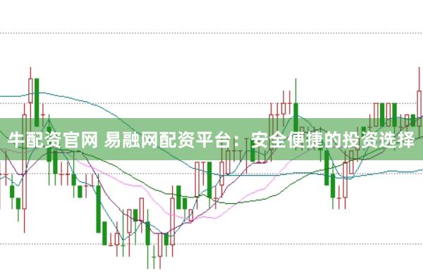 牛配资官网 易融网配资平台：安全便捷的投资选择