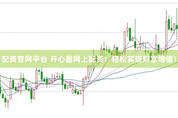 配资官网平台 开心盈网上配资：轻松实现财富增值！