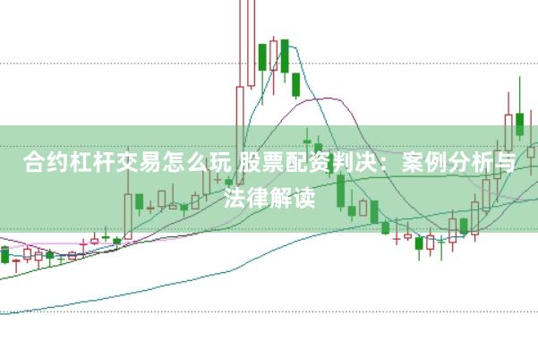 合约杠杆交易怎么玩 股票配资判决：案例分析与法律解读