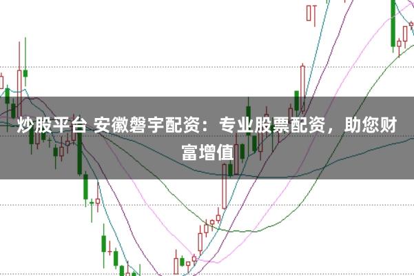 炒股平台 安徽磐宇配资：专业股票配资，助您财富增值