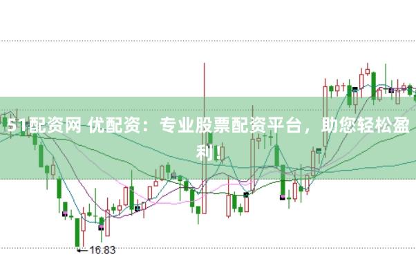 51配资网 优配资：专业股票配资平台，助您轻松盈利！