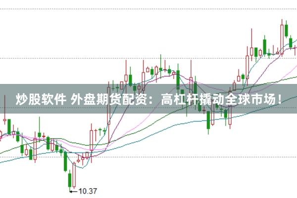 炒股软件 外盘期货配资：高杠杆撬动全球市场！