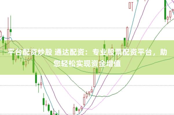平台配资炒股 通达配资：专业股票配资平台，助您轻松实现资金增值