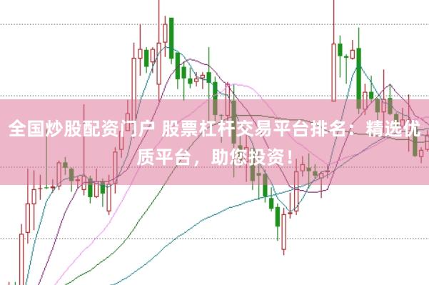 全国炒股配资门户 股票杠杆交易平台排名：精选优质平台，助您投资！