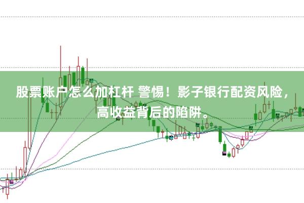 股票账户怎么加杠杆 警惕！影子银行配资风险，高收益背后的陷阱。