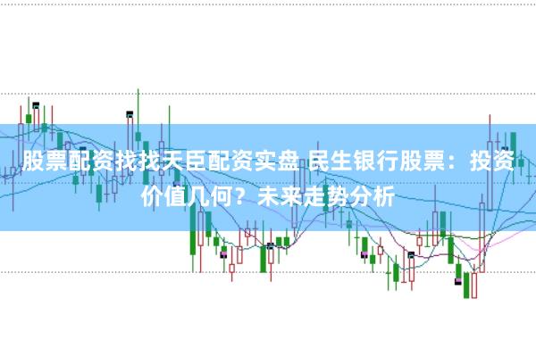 股票配资找找天臣配资实盘 民生银行股票：投资价值几何？未来走势分析