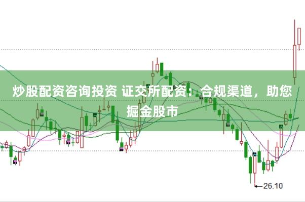 炒股配资咨询投资 证交所配资：合规渠道，助您掘金股市