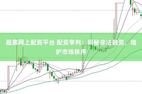 股票网上配资平台 配资审判：揭秘非法融资，维护市场秩序