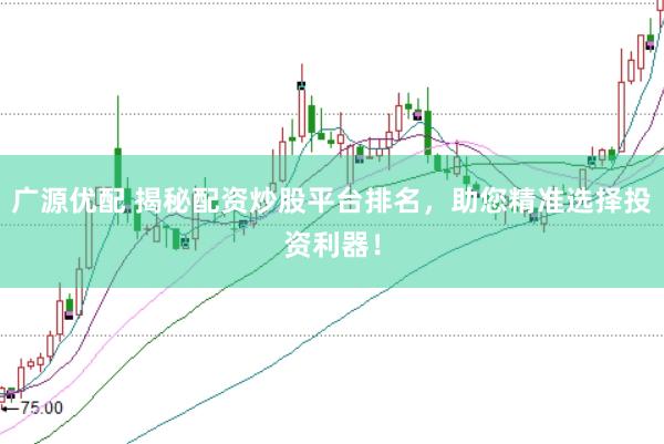 广源优配 揭秘配资炒股平台排名，助您精准选择投资利器！