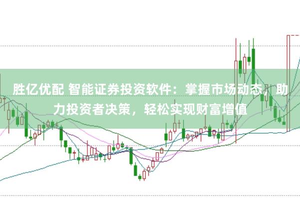 胜亿优配 智能证券投资软件：掌握市场动态，助力投资者决策，轻松实现财富增值