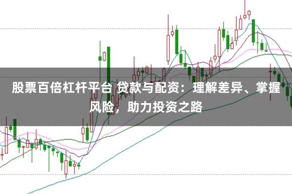 股票百倍杠杆平台 贷款与配资：理解差异、掌握风险，助力投资之路