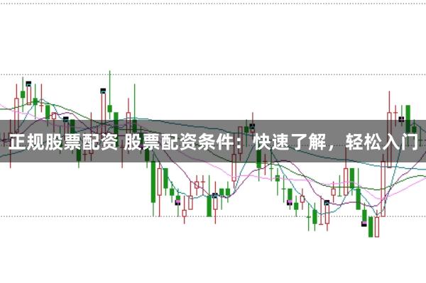 正规股票配资 股票配资条件：快速了解，轻松入门