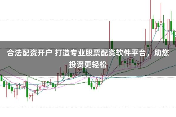 合法配资开户 打造专业股票配资软件平台,助您投资更轻松