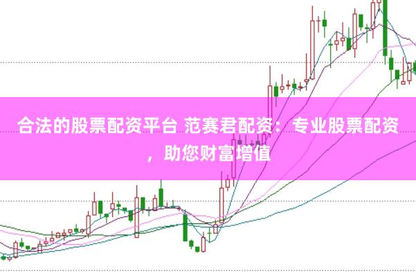 合法的股票配资平台 范赛君配资：专业股票配资，助您财富增值