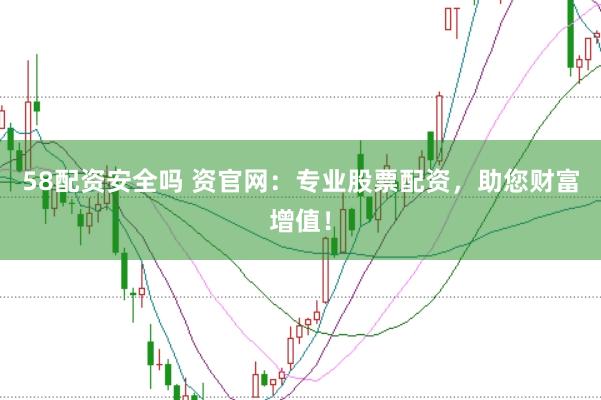 58配资安全吗 资官网:专业股票配资,助您财富增值!