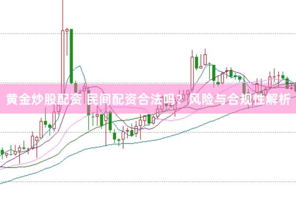 黄金炒股配资 民间配资合法吗?风险与合规性解析