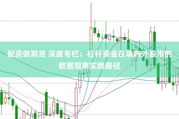 配资做期货 深度专栏:杠杆资金在境内外股市的数据观察实践路径