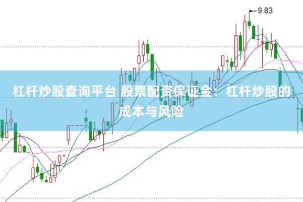 杠杆炒股查询平台 股票配资保证金:杠杆炒股的成本与风险