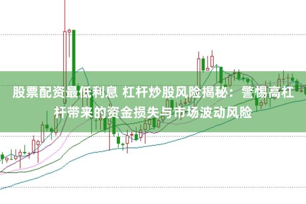 股票配资最低利息 杠杆炒股风险揭秘:警惕高杠杆带来的资金损失与市场波动风险