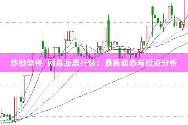 炒股软件  网易股票行情：最新动态与投资分析