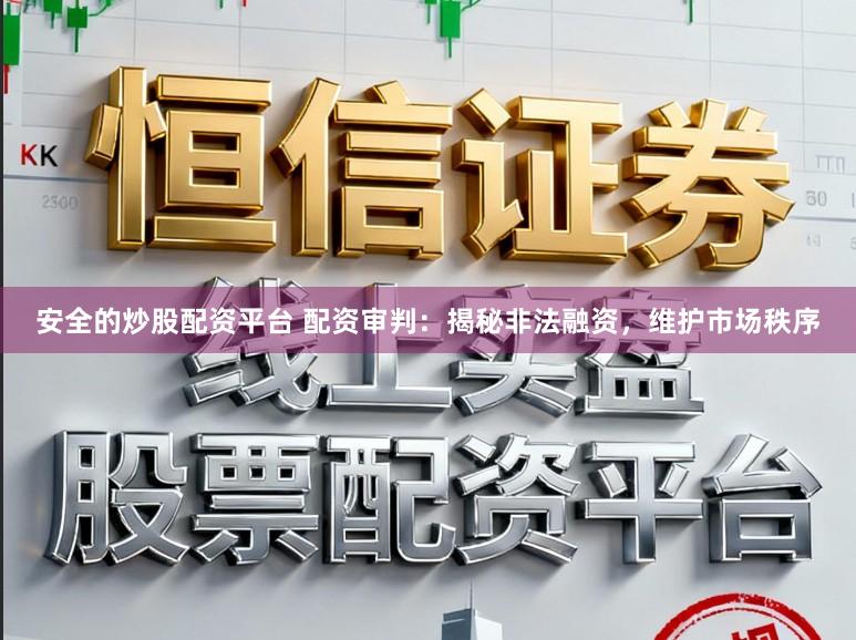 安全的炒股配资平台 配资审判：揭秘非法融资，维护市场秩序