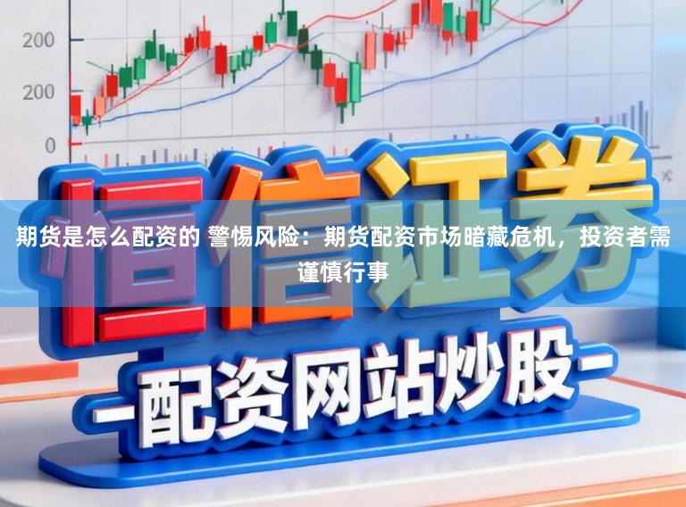 期货是怎么配资的 警惕风险：期货配资市场暗藏危机，投资者需谨慎行事