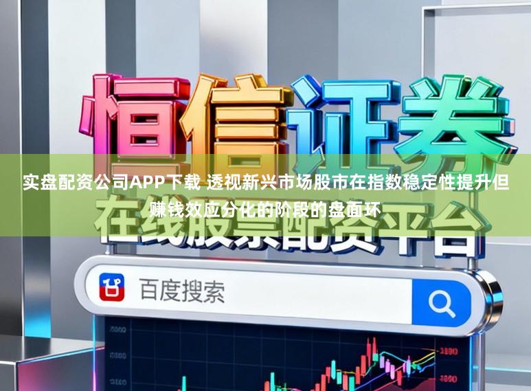 实盘配资公司APP下载 透视新兴市场股市在指数稳定性提升但赚钱效应分化的阶段的盘面环