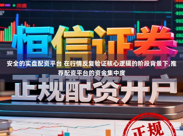 安全的实盘配资平台 在行情反复验证核心逻辑的阶段背景下，推荐配资平台的资金集中度