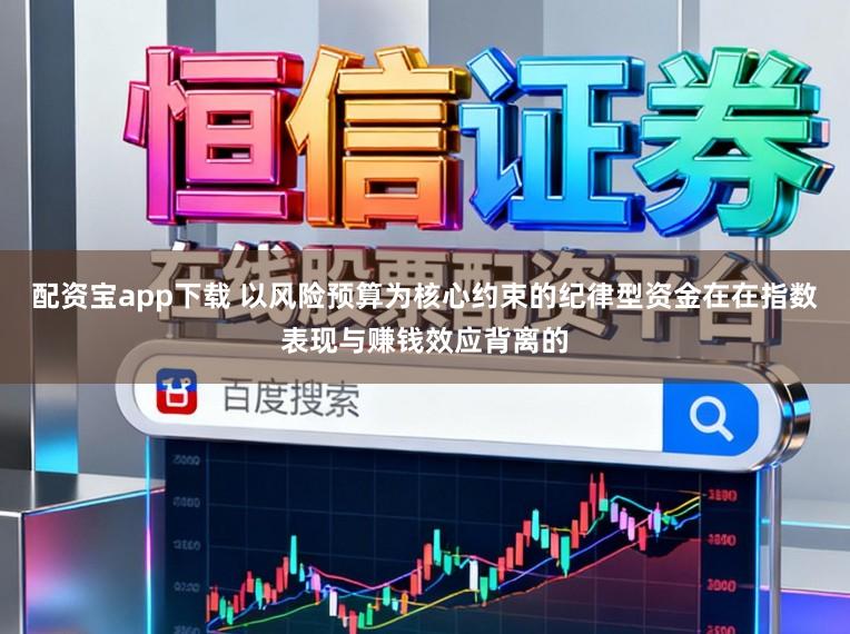 配资宝app下载 以风险预算为核心约束的纪律型资金在在指数表现与赚钱效应背离的