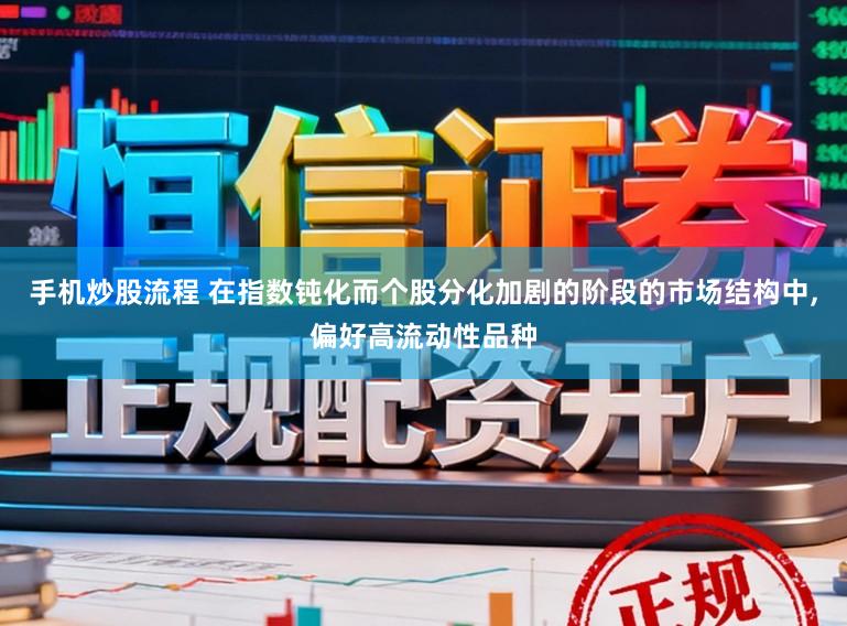 手机炒股流程 在指数钝化而个股分化加剧的阶段的市场结构中，偏好高流动性品种