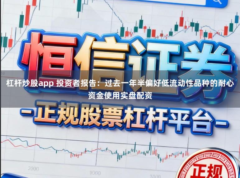 杠杆炒股app 投资者报告：过去一年半偏好低流动性品种的耐心资金使用实盘配资