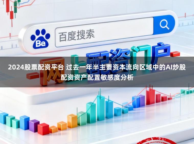 2024股票配资平台 过去一年半主要资本流向区域中的AI炒股配资资产配置敏感度分析