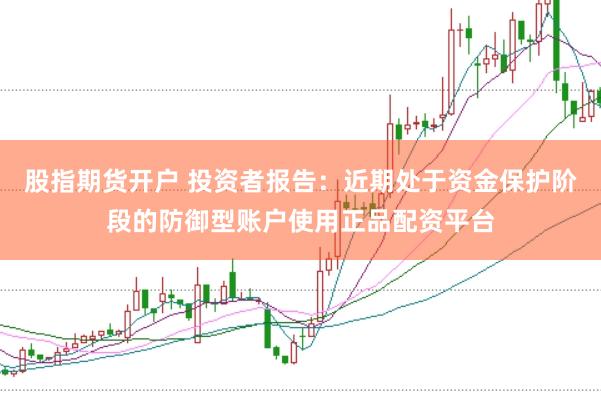 股指期货开户 投资者报告：近期处于资金保护阶段的防御型账户使用正品配资平台