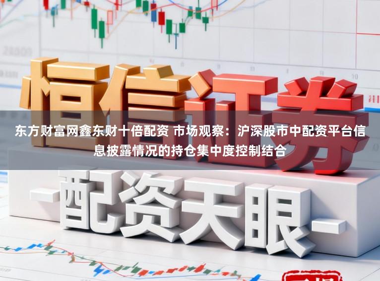 东方财富网鑫东财十倍配资 市场观察：沪深股市中配资平台信息披露情况的持仓集中度控制结合