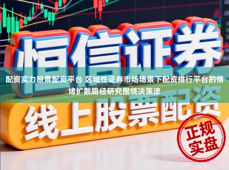 配资实力股票配资平台 区域性证券市场场景下配资排行平台的情绪扩散路径研究围绕决策流