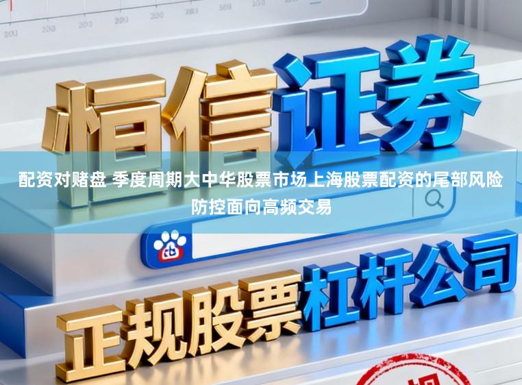 配资对赌盘 季度周期大中华股票市场上海股票配资的尾部风险防控面向高频交易