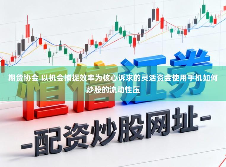 期货协会 以机会捕捉效率为核心诉求的灵活资金使用手机如何炒股的流动性压
