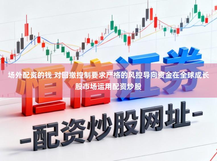 场外配资的钱 对回撤控制要求严格的风控导向资金在全球成长股市场运用配资炒股